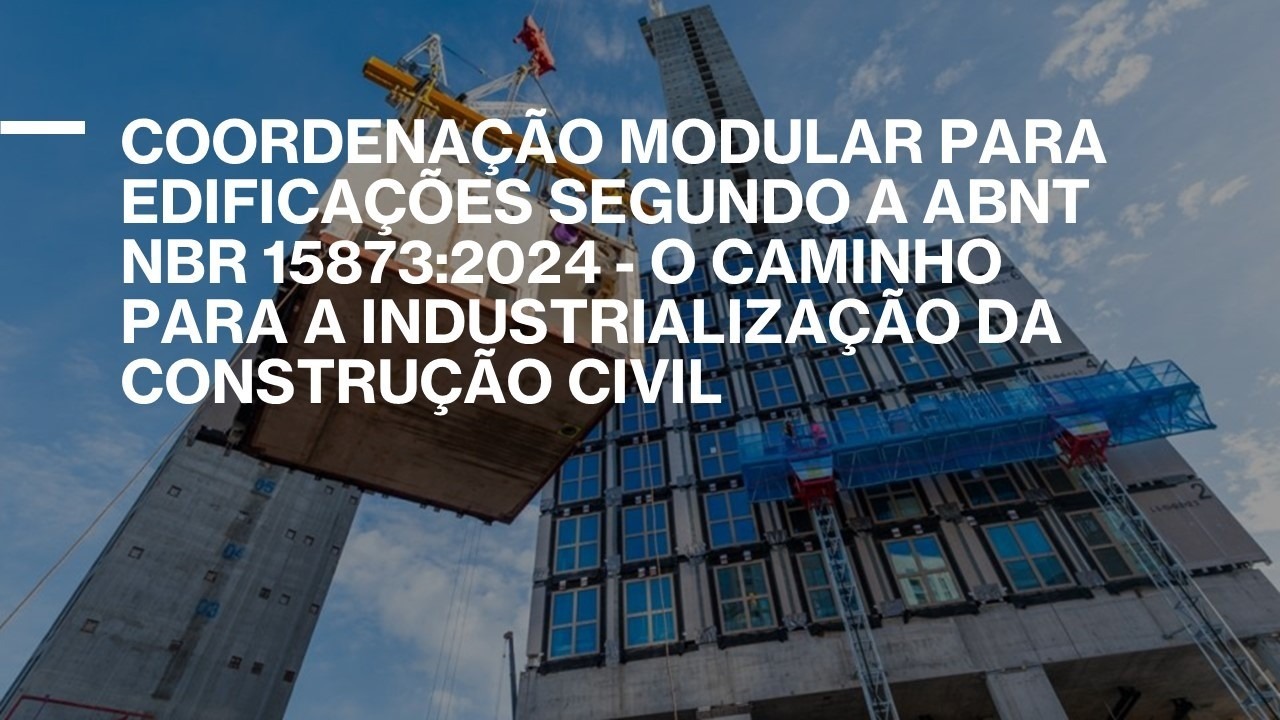 Coordenação modular para edificações segundo a ABNT NBR 15873:2024 – o caminho para a industrialização da construção civil